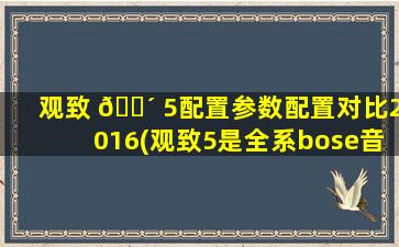 观致 🌴 5配置参数配置对比2016(观致5是全系bose音响 🐴 吗)